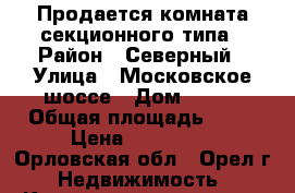 Продается комната секционного типа › Район ­ Северный › Улица ­ Московское шоссе › Дом ­ 160 › Общая площадь ­ 14 › Цена ­ 570 000 - Орловская обл., Орел г. Недвижимость » Квартиры продажа   . Орловская обл.,Орел г.